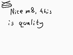 Drawn comment by Dee
"Nice m8, this is quality"