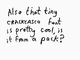 Drawn comment by Dee
"Also that tiny CRACKCASCO font is pretty cool, it; it from a pack?"