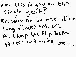 Drawn comment by Dee
"How this is you on this single yeah? Re: sorry him so late. It's a long winded answer. As i keep the Flip below 30 secs and make the..."