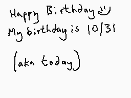 Drawn comment by Dee
"Happy Birthday My birthday is 10/31 (aka today)"