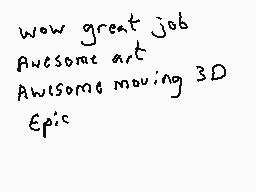 Drawn comment by Dee
"wow great job Awesome art Awesome moving 3D Epic"