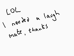 Drawn comment by Dee
"LOL I needed a laugh mate, thanks"