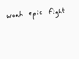 Drawn comment by Dee
"woah epic fight"
