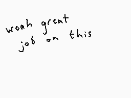 Drawn comment by Dee
"woah great job on this"