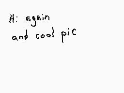 Drawn comment by Dee
"H: again and cool pic"