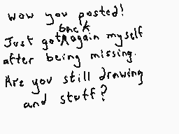 Drawn comment by Dee
"Wow you posted! Back Just got again myself after being missing. Are you still drawing and stuff?"