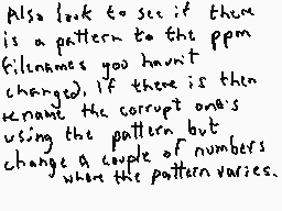 Drawn comment by Dee
"Also look to see if there is a pattern to the ppm filenames you haven't changed. If there is then rename the corrupt ones using the pattern but change a couple of numbers when the pattern varies."