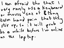 Drawn comment by Dee
"I am afraid that I very rarely use a keyboard or mouse coz of &Ning's hand pain that they stir up so it will prob be a while before I'm online on the laptop."