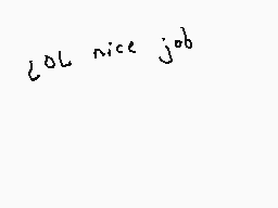 Drawn comment by Dee
"lol nice job"