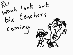 Drawn comment by Dee
"Re: wash look out the teachers coming"
