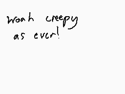 Drawn comment by Dee
"woah creepy as ever!"
