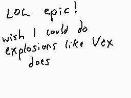Drawn comment by Dee
"LOL epic! wish I could do explosions like Vex does"
