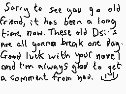 Drawn comment by Dee
"Sorry to see you go old friend, it has been a long time now. These old D's are all gonna break one day. Good luck with your novel and I'm always glad to get a comment from you."