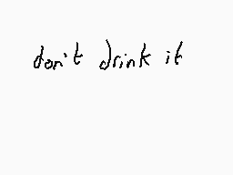 Drawn comment by Dee
"don't drink it"