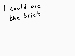 Drawn comment by Dee
"I could use the brick"