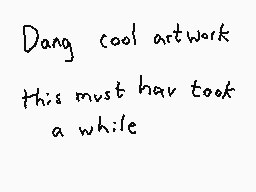 Drawn comment by Dee
"Dang cool artwork this must have took a while"