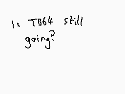 Drawn comment by Dee
"Is TB64 still going?"