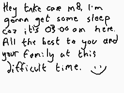 Drawn comment by Dee
"Hey take care m8, I'm gonna get some sleep coz it's 03:00 on here. All the best to you and your family at this difficult time."