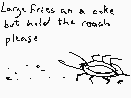 Drawn comment by Dee
"Large fries an a coke but hold the roach please"