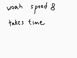 Drawn comment by Dee
"woah speed 8 takes time"