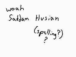 Drawn comment by Dee
"woah Saddam Hussein (spelling?) ?"