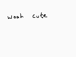 Drawn comment by Dee
"woah cute"