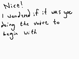 Drawn comment by Dee
"Nice! I wanted if it was you doing the voice to begin with"