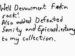Drawn comment by Dee
"Well Devourment f*ck'n rock. Also added Defeated Sanity and Epicardiology to my collection."