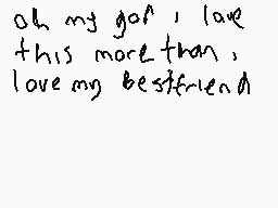 Drawn comment by nameless
"oh my god i love this more than i love my bestfriend"