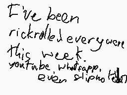 Drawn comment by Mikachu
"I've been rickrolled every week. youtube, whatsapp, even slipso"