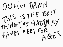 Drawn comment by flowrchild
"OuHH DAMN THIS IS THE BEST THING I'VE HAD IN MY FAVES FEED FOR AGES"