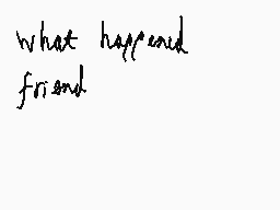 Drawn comment by flowrchild
"what happened friend"