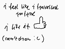 Drawn comment by Szprink
"i feel like i travelled in time i like it (can't draw :c)"