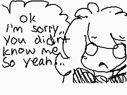 Drawn comment by ～Unicloud
"OK I'm sorry, you didn't know me So yeah!"