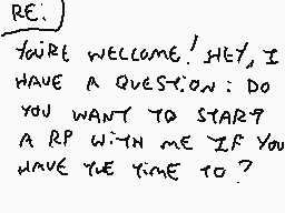 Drawn comment by •kⒶnⒶdé•
"RE: YOU'RE WELCOME! HEY, I HAVE A QUESTION: DO YOU WANT TO START A RP WITH ME IF YOU HAVE THE TIME TO?"