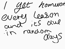 Drawn comment by sahar
"I get homework every lesson and its due in random days"