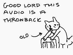 Drawn comment by Vendetta
"GOOD LORD THIS AUDIO IS A THROWBACK OLD"
