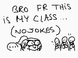 Drawn comment by Lolalpcm2
"BRO FR THIS IS MY CLASS... (NOJOKES) ..."