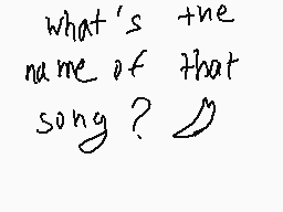 Drawn comment by KazumiSama
"what's the name of that song?"