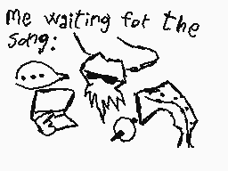 Drawn comment by foxof2021
"me waiting for the song:"