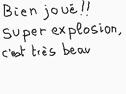 Drawn comment by matthieu
"Bien joué!! Super explosion, c'est très beau"