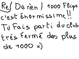 Drawn comment by matthieu
"Re/ De rien / 1000 Feips c'est énormissime!! Tu Fais parti du club très fermé des plus de 7000 x)"