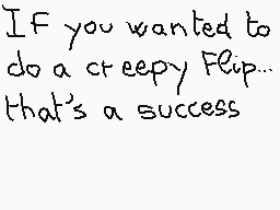 Drawn comment by matthieu
"If you wanted to do a creepy Flip... that's a success"