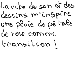 Drawn comment by matthieu
"La vire du son et des dessins m'inspire une pluie de pétales de rose comme transition!"