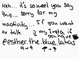 Drawn comment by Dusk
"Hey... it's so sweet you say this... sorry for my inactivity... If you want to talk I'm on Insta if you have either the blue latinos and T~P"