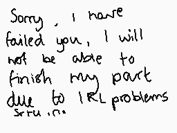 Drawn comment by 😑⬅IMTIAZ➡😑
"Sorry, I have failed you, I will not be able to finish my part due to IRL problems sru.n."