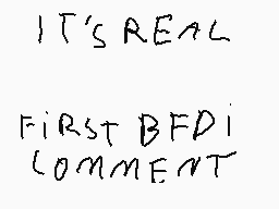Drawn comment by Cicine
"IT'S REAL FIRST BFDI COMMENT"