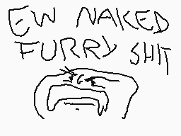 Drawn comment by antonio.f
"EW NAKED FURRY SHIT"