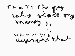 Drawn comment by youcef
"That's the guy who stole my money! I never did deserve that."