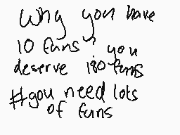 Drawn comment by GÁlÄ※yメふぬヨ
"Why you have 10 fans you deserve 180 fans #you need lots of fans"